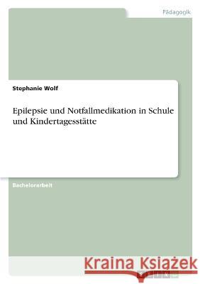 Epilepsie und Notfallmedikation in Schule und Kindertagesst?tte Stephanie Wolf 9783346827333 Grin Verlag
