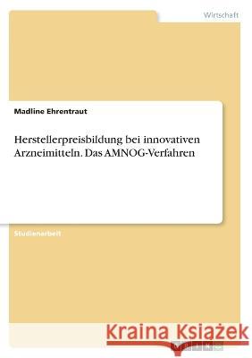 Herstellerpreisbildung bei innovativen Arzneimitteln. Das AMNOG-Verfahren Madline Ehrentraut 9783346828170 Grin Verlag