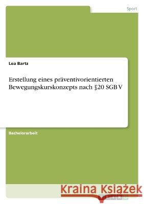 Erstellung eines pr?ventivorientierten Bewegungskurskonzepts nach ?20 SGB V Lea Bartz 9783346830791