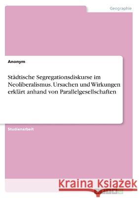 St?dtische Segregationsdiskurse im Neoliberalismus. Ursachen und Wirkungen erkl?rt anhand von Parallelgesellschaften Anonym 9783346833044 Grin Verlag