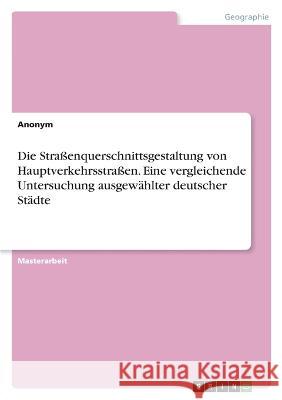 Die Stra?enquerschnittsgestaltung von Hauptverkehrsstra?en. Eine vergleichende Untersuchung ausgew?hlter deutscher St?dte Anonymous 9783346833068 Grin Verlag