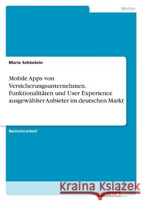 Mobile Apps von Versicherungsunternehmen. Funktionalit?ten und User Experience ausgew?hlter Anbieter im deutschen Markt Marie Sch?nlein 9783346839015 Grin Verlag