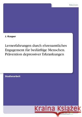 Lernerfahrungen durch ehrenamtliches Engagement f?r bed?rftige Menschen. Pr?vention depressiver Erkrankungen J. Kasper 9783346841995 Grin Verlag