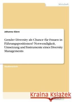 Gender Diversity als Chance f?r Frauen in F?hrungspositionen? Notwendigkeit, Umsetzung und Instrumente eines Diversity Managements Johanna Giere 9783346842237 Grin Verlag