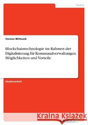 Blockchaintechnologie im Rahmen der Digitalisierung f?r Kommunalverwaltungen. M?glichkeiten und Vorteile Verena Wittsack 9783346843814 Grin Verlag
