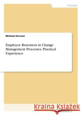 Employee Retention in Change Management Processes. Practical Experience Michael Kurwan 9783346859280 Grin Verlag