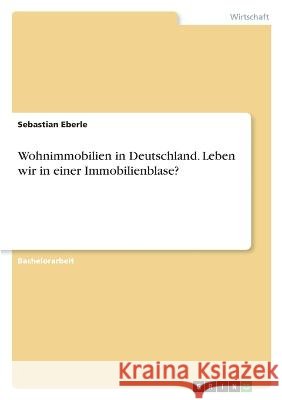 Wohnimmobilien in Deutschland. Leben wir in einer Immobilienblase? Eberle, Sebastian 9783346861412