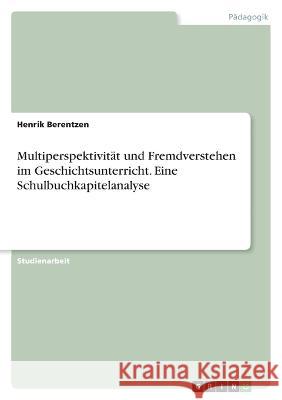 Multiperspektivit?t und Fremdverstehen im Geschichtsunterricht. Eine Schulbuchkapitelanalyse Henrik Berentzen 9783346864086 Grin Verlag