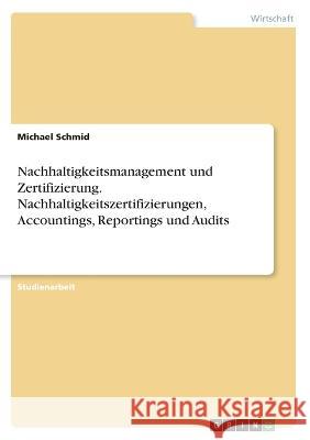 Nachhaltigkeitsmanagement und Zertifizierung. Nachhaltigkeitszertifizierungen, Accountings, Reportings und Audits Michael Schmid 9783346867193 Grin Verlag