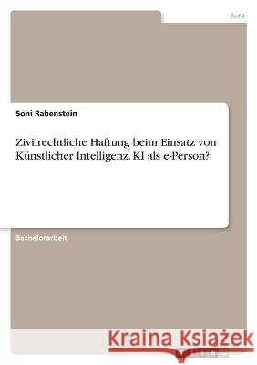 Zivilrechtliche Haftung beim Einsatz von Künstlicher Intelligenz. KI als e-Person? Rabenstein, Soni 9783346875440