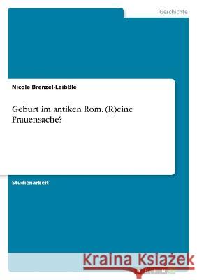 Geburt im antiken Rom. (R)eine Frauensache? Nicole Brenzel-Leib?le 9783346881915 Grin Verlag