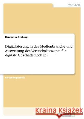 Digitalisierung in der Medienbranche und Ausweitung des Vertriebskonzepts f?r digitale Gesch?ftsmodelle Benjamin Grebing 9783346884725 Grin Verlag