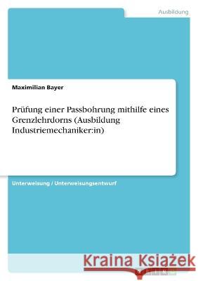 Pr?fung einer Passbohrung mithilfe eines Grenzlehrdorns (Ausbildung Industriemechaniker: in) Maximilian Bayer 9783346885944 Grin Verlag