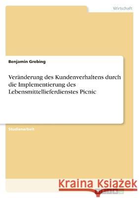 Ver?nderung des Kundenverhaltens durch die Implementierung des Lebensmittellieferdienstes Picnic Benjamin Grebing 9783346888518