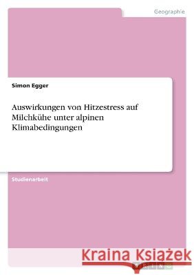 Auswirkungen von Hitzestress auf Milchkühe unter alpinen Klimabedingungen Egger, Simon 9783346889225