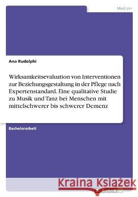 Wirksamkeitsevaluation von Interventionen zur Beziehungsgestaltung in der Pflege nach Expertenstandard. Eine qualitative Studie zu Musik und Tanz bei Ana Rudolphi 9783346899477 Grin Verlag