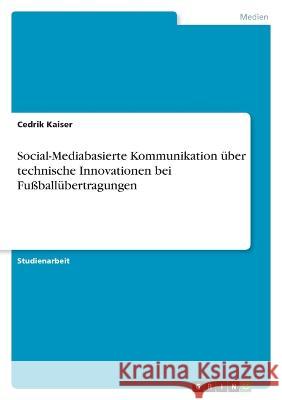 Social-Mediabasierte Kommunikation ?ber technische Innovationen bei Fu?ball?bertragungen Cedrik Kaiser 9783346900906 Grin Verlag