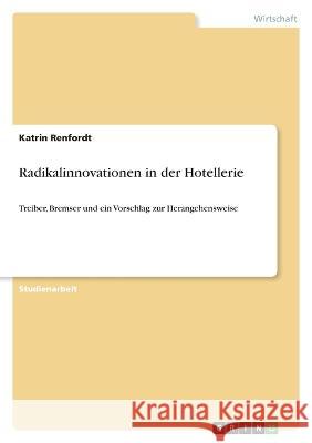 Radikalinnovationen in der Hotellerie: Treiber, Bremser und ein Vorschlag zur Herangehensweise Katrin Renfordt 9783346901491 Grin Verlag