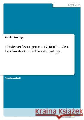 L?nderverfassungen im 19. Jahrhundert. Das F?rstentum Schaumburg-Lippe Daniel Freitag 9783346903501