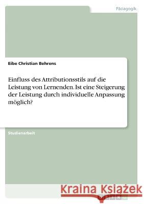 Einfluss des Attributionsstils auf die Leistung von Lernenden. Ist eine Steigerung der Leistung durch individuelle Anpassung m?glich? Eibe Christian Behrens 9783346906274