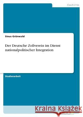 Der Deutsche Zollverein im Dienst nationalpolitischer Integration Sinus Gr?nwald 9783346911445