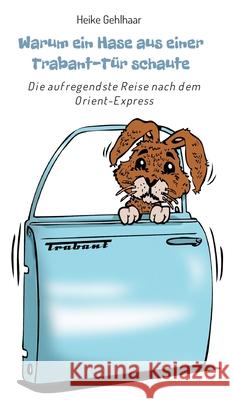 Warum ein Hase aus einer Trabant-Tür schaute: Die aufregendste Reise nach dem Orient-Express Gehlhaar, Heike 9783347003651