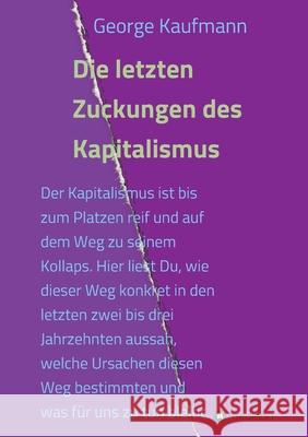 Die letzten Zuckungen des Kapitalismus: Der Kapitalismus ist bis zum Platzen reif und auf dem Weg zu seinem Kollaps. Hier liest Du, wie dieser Weg kon Kaufmann, George 9783347008632 tredition