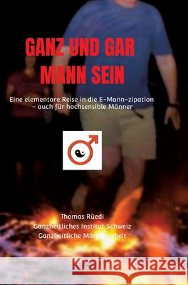 Ganz Und Gar Mann Sein: Eine elementare Reise ins Mann-sein - auch für hochsensible Männer Rüedi, Thomas 9783347010062
