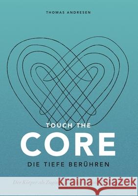 Touch the Core. Die Tiefe berühren.: Der Körper als Zugang zu Integrität und Entfaltung Andresen, Thomas 9783347012370