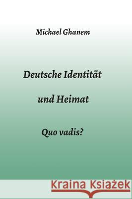 Deutsche Identität und Heimat: Quo vadis? Ghanem, Michael 9783347013865 Tredition Gmbh