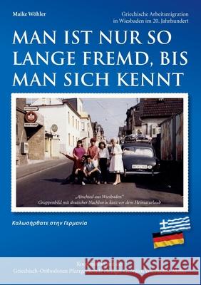 Man ist nur so lange fremd, bis man sich kennt: Griechische Arbeitsmigration in Wiesbaden im 20. Jahrhundert Wöhler, Maike 9783347014190 tredition