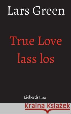 True Love lass los: Liebesdrama Green, Lars 9783347015173