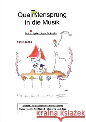 QuaRtensprung in die Musik: SERIE der ganzheitlichen Harmonielehre - Improvisation für Klassik, Moderne und Jazz, Band 8 - Das i-Tüpfelchen für Pr Aries 9783347019935