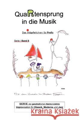 QuaRtensprung in die Musik: SERIE der ganzheitlichen Harmonielehre - Improvisation für Klassik, Moderne und Jazz, Band 8 - Das i-Tüpfelchen für Pr Aries 9783347019942