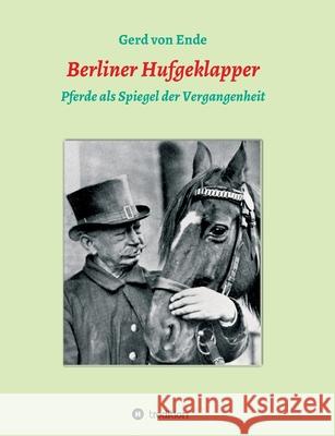 Berliner Hufgeklapper: Pferde als Spiegel der Vergangenheit Von Ende, Gerd 9783347020955