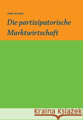 Die partizipative Marktwirtschaft Jens Mayer 9783347021518 Tredition Gmbh