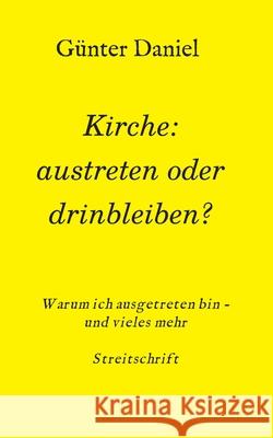 Kirche: austreten oder drinbleiben? : Warum ich ausgetreten bin - und vieles mehr Streitschrift G Daniel 9783347022591