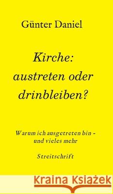 Kirche: austreten oder drinbleiben?: Warum ich ausgetreten bin - und vieles mehr Streitschrift Daniel, Günter 9783347022607