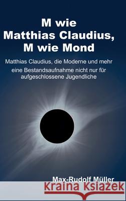 M wie Matthias Claudius, M wie Mond : Matthias Claudius, die Moderne und mehr - eine Bestandsaufnahme nicht nur für aufgeschlossene Jugendliche Müller, Max-Rudolf 9783347024601
