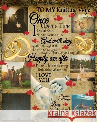 To My Knitting Wife Once Upon A Time I Became Yours & You Became Mine And We'll Stay Together Through Both The Tears & Laughter: 14th Anniversary Gift Scarlette Heart 9783347025882