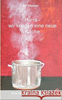 Hurra - wir kriegen eine neue Küche: Eine (fast) wahre Geschichte Häusler, Ulf 9783347026612