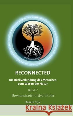 RECONNECTED - Die Rückverbindung des Menschen zum Wesen der Natur: Band 2 - Bewusstsein entwickeln Psyk, Renato 9783347027831 Tredition Gmbh