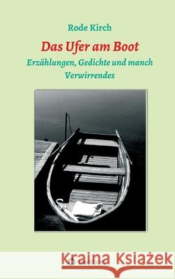 Das Ufer am Boot : Erzählungen, Gedichte und manch Verwirrendes Rode Kirch 9783347029439