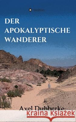 Der Apokalyptische Wanderer: Vom Reisen und Bleiben in der Noch-Welt Dubberke, Axel 9783347030725