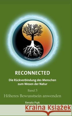 RECONNECTED - Die Rückverbindung des Menschen zum Wesen der Natur: Band 3 - Höheres Bewusstsein anwenden Psyk, Renato 9783347031272