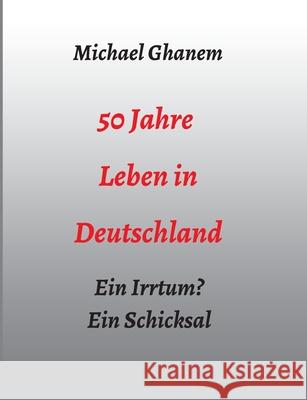 50 Jahre Leben in Deutschland: Ein Irrtum? Ein Schicksal Ghanem, Michael 9783347033207 Tredition Gmbh