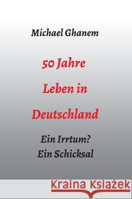 50 Jahre Leben in Deutschland: Ein Irrtum? Ein Schicksal Ghanem, Michael 9783347033214 Tredition Gmbh