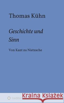 Geschichte und Sinn: Von Kant zu Nietzsche Kühn, Thomas 9783347033580 Tredition Gmbh