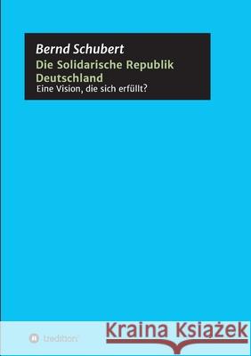 Die Solidarische Republik Deutschland - Eine Vision, die sich erfüllt? Bernd Schubert 9783347034419 Tredition Gmbh