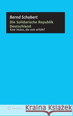 Die Solidarische Republik Deutschland - Eine Vision, die sich erfüllt? Bernd Schubert 9783347034426 Tredition Gmbh